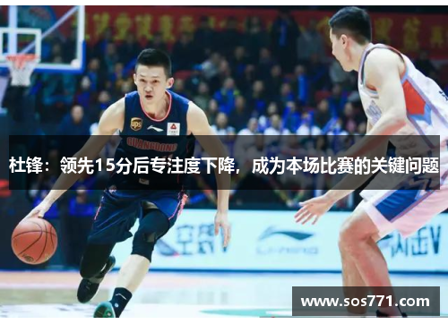 杜锋：领先15分后专注度下降，成为本场比赛的关键问题