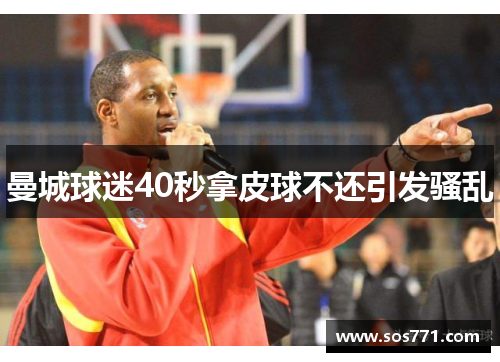 曼城球迷40秒拿皮球不还引发骚乱